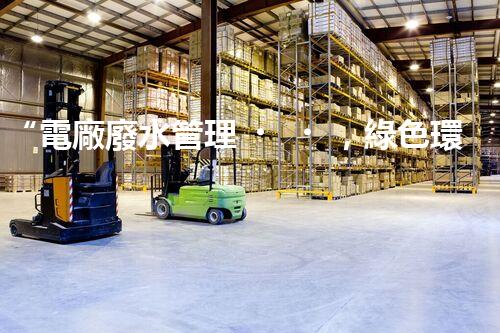“電廠廢水管理，綠色環(huán)保新篇章”